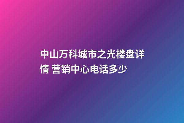 中山万科城市之光楼盘详情 营销中心电话多少